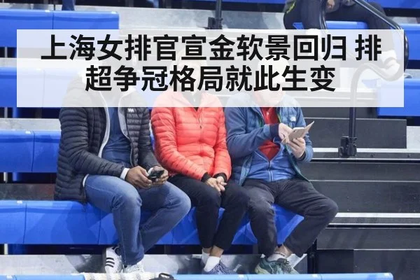 上海女排官宣金软景回归 排超争冠格局就此生变